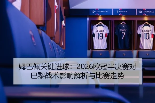姆巴佩关键进球：2026欧冠半决赛对巴黎战术影响解析与比赛走势